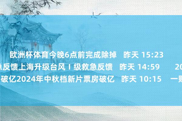 欧洲杯体育今晚6点前完成除掉   昨天 15:23       上海升级台风Ⅰ级救急反馈上海升级台风Ⅰ级救急反馈   昨天 14:59       2024年中秋档新片票房破亿2024年中秋档新片票房破亿   昨天 10:15    一财最热      点击关闭-开云(中国)kaiyun网页版登录入口